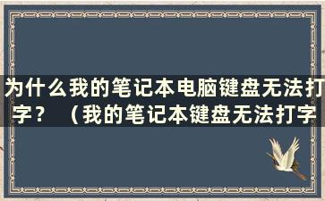 为什么我的笔记本电脑键盘无法打字？ （我的笔记本键盘无法打字是怎么回事）